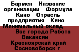 Бармен › Название организации ­ Формула Кино › Отрасль предприятия ­ Кино › Минимальный оклад ­ 25 000 - Все города Работа » Вакансии   . Красноярский край,Сосновоборск г.